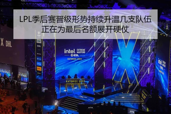 LPL季后赛晋级形势持续升温几支队伍正在为最后名额展开硬仗